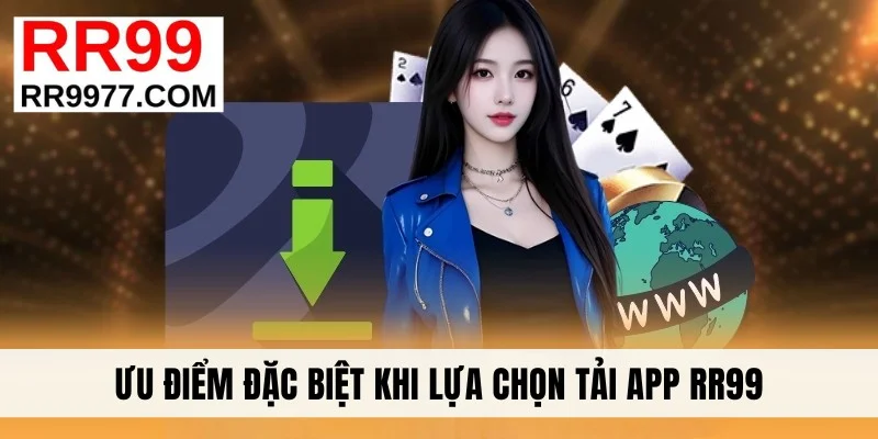 Ưu điểm đặc biệt khi lựa chọn tải app RR99