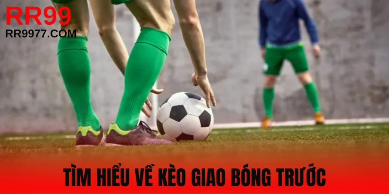 Tìm hiểu kèo giao bóng trước