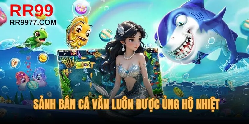 Sảnh bắn cá vẫn luôn được ủng hộ nhiệt tình