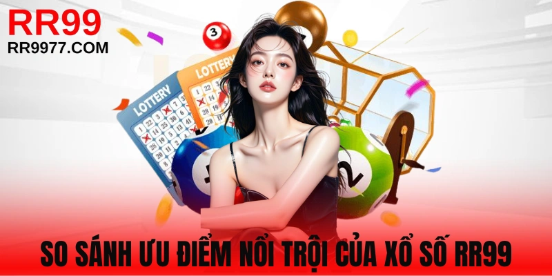 Bảng so sánh ưu điểm xổ số RR99